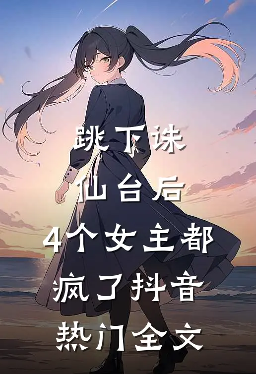 跳下诛仙台后，4个女主都疯了抖音热门全文