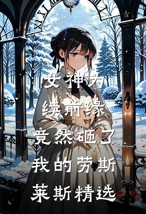 女神为续前缘，竟然砸了我的劳斯莱斯精选