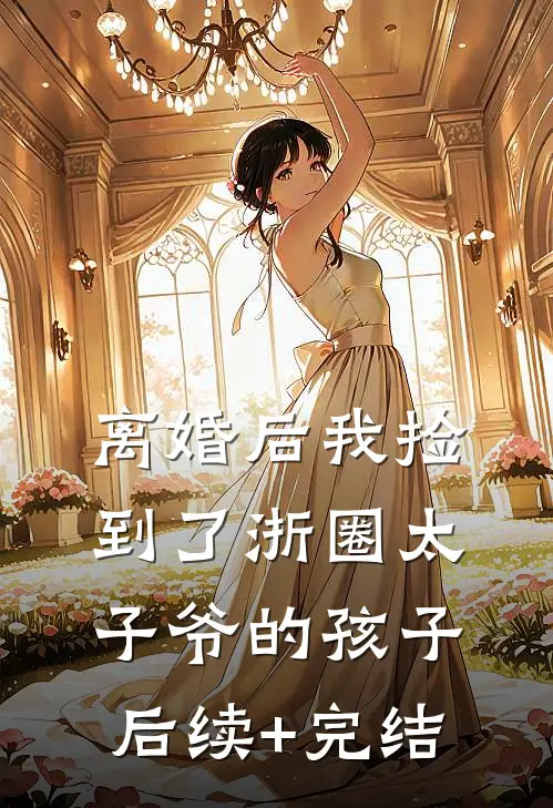 离婚后我捡到了浙圈太子爷的孩子后续+完结