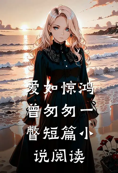 爱如惊鸿，曾匆匆一瞥短篇小说阅读