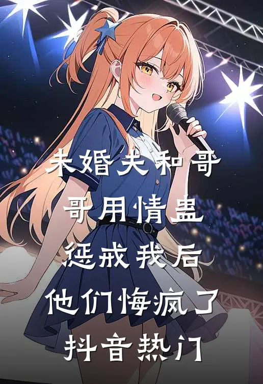 未婚夫和哥哥用情蛊惩戒我后，他们悔疯了抖音热门
