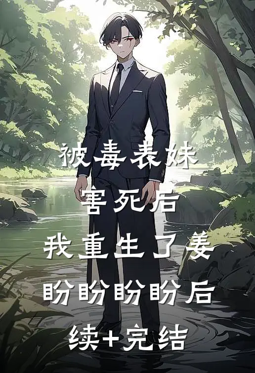 被毒表妹害死后，我重生了姜盼盼盼盼后续+完结