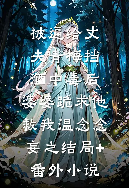 被逼给丈夫青梅挡酒中毒后，婆婆跪求他救我温念念妄之结局+番外小说