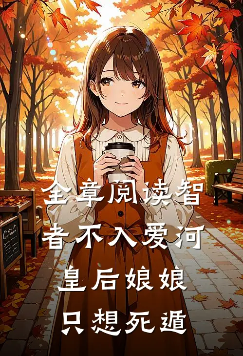 全章阅读智者不入爱河，皇后娘娘只想死遁