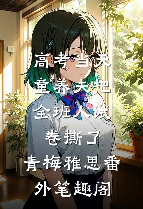 高考当天，童养夫把全班人试卷撕了：青梅雅思番外笔趣阁