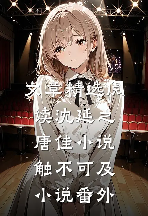 文章精选阅读沈延之唐佳小说触不可及小说番外