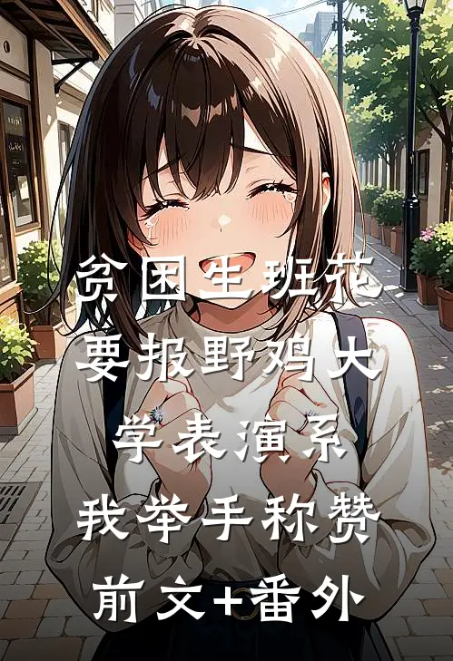 贫困生班花要报野鸡大学表演系，我举手称赞前文+番外