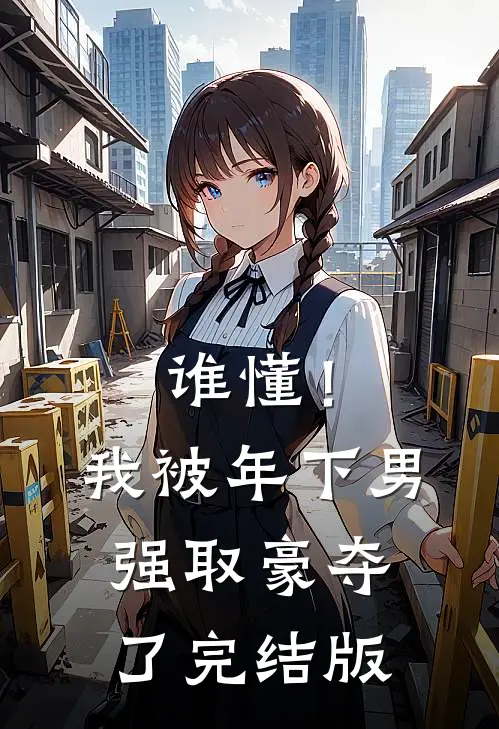 谁懂！我被年下男强取豪夺了完结版