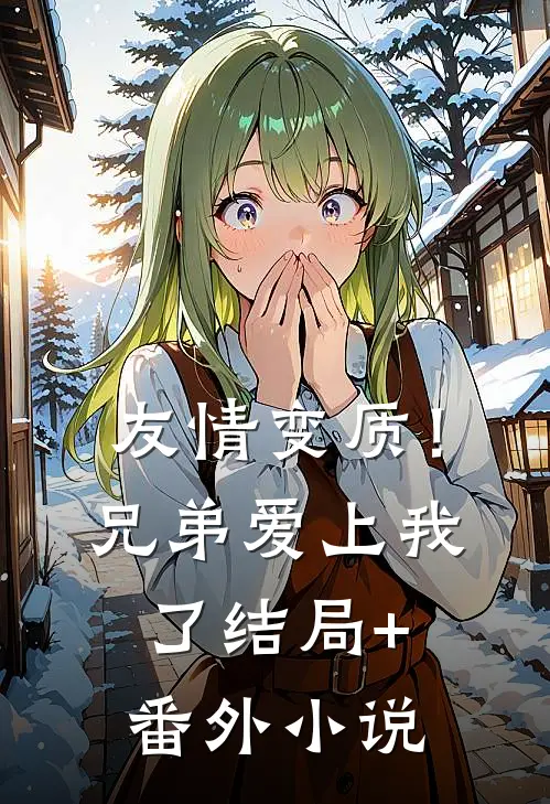 友情变质！兄弟爱上我了结局+番外小说