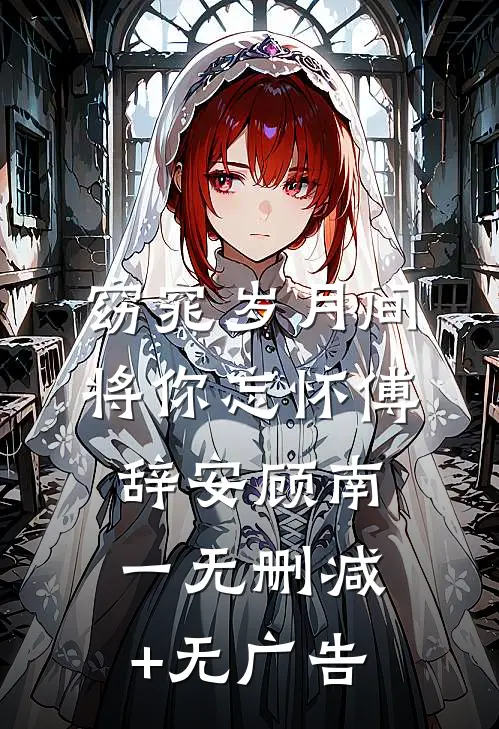 窈窕岁月间，将你忘怀傅辞安顾南一无删减+无广告
