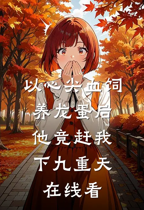 以心尖血饲养龙蛋后，他竟赶我下九重天在线看