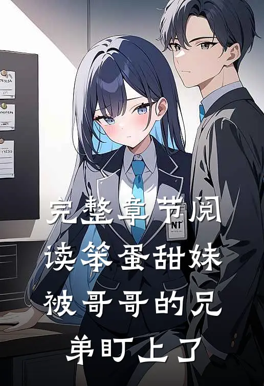 完整章节阅读笨蛋甜妹被哥哥的兄弟盯上了
