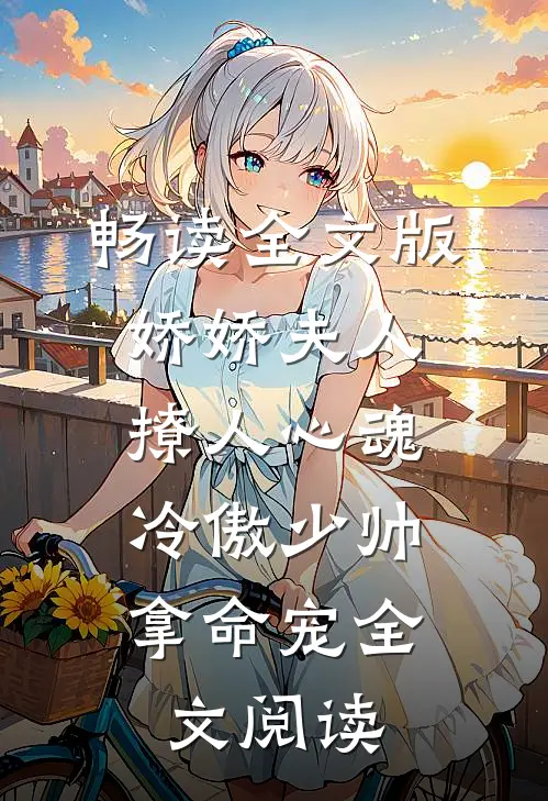 畅读全文版娇娇夫人撩人心魂,冷傲少帅拿命宠全文阅读
