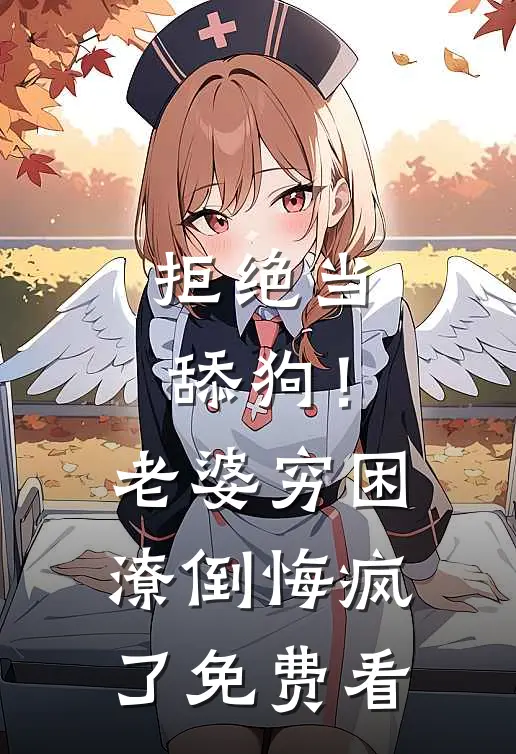 拒绝当舔狗！老婆穷困潦倒悔疯了免费看