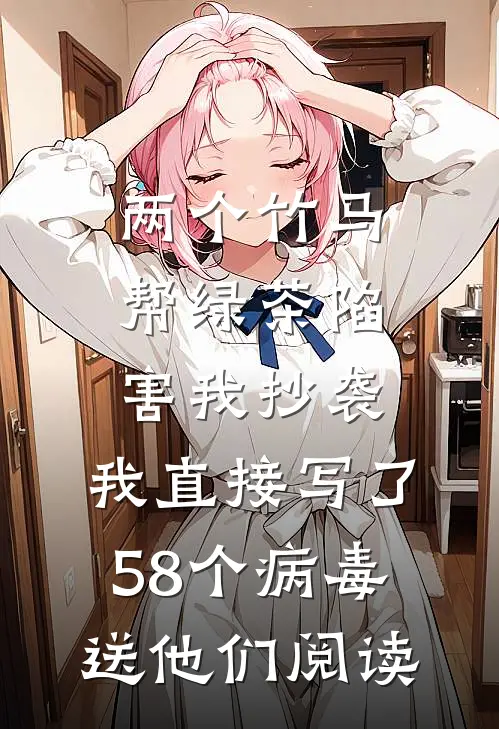 两个竹马帮绿茶陷害我抄袭，我直接写了58个病毒送他们阅读