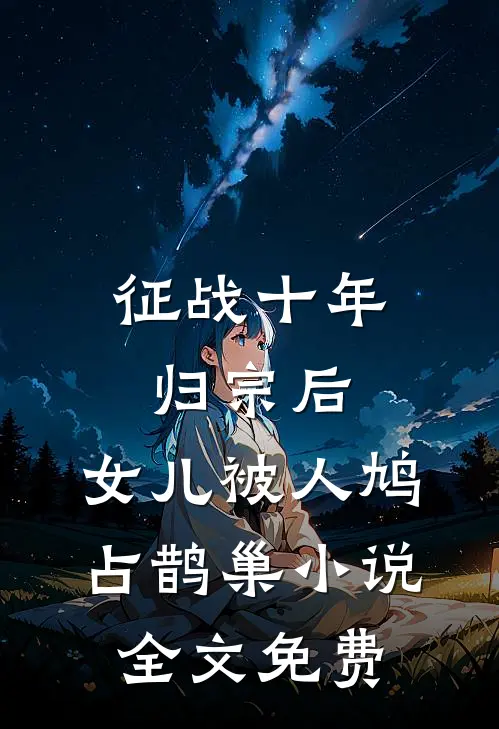 征战十年归宗后，女儿被人鸠占鹊巢小说全文免费