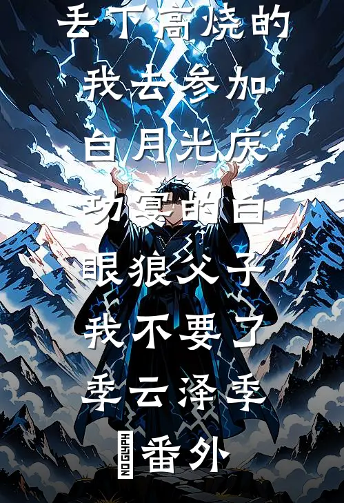 丢下高烧的我去参加白月光庆功宴的白眼狼父子，我不要了季云泽季旸 番外