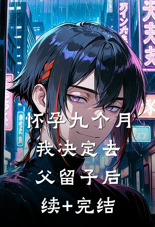 怀孕九个月，我决定去父留子后续+完结