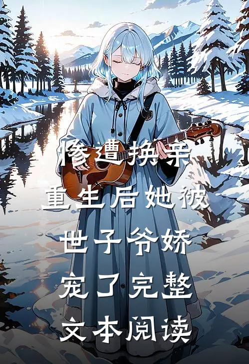 惨遭换亲，重生后她被世子爷娇宠了完整文本阅读