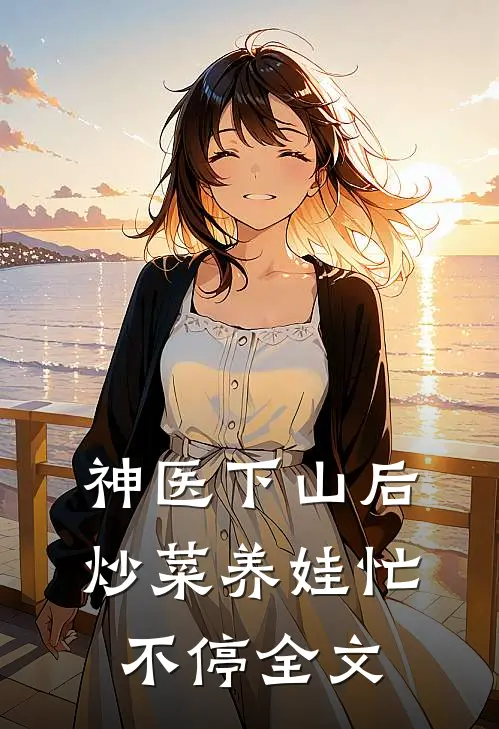 神医下山后，炒菜养娃忙不停全文