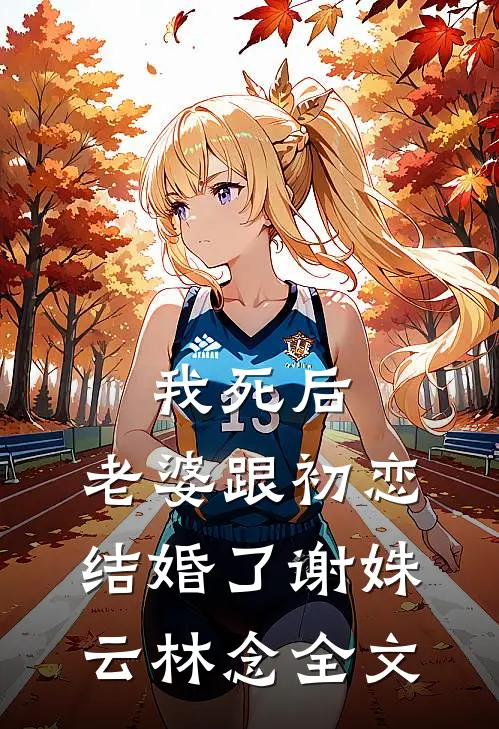 我死后，老婆跟初恋结婚了谢姝云林念全文