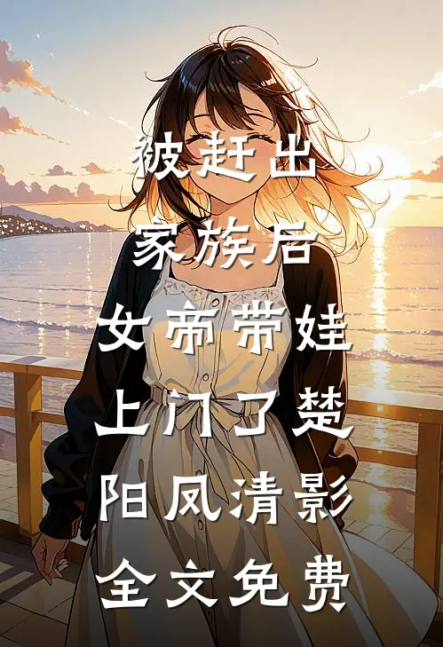 被赶出家族后，女帝带娃上门了楚阳凤清影全文免费
