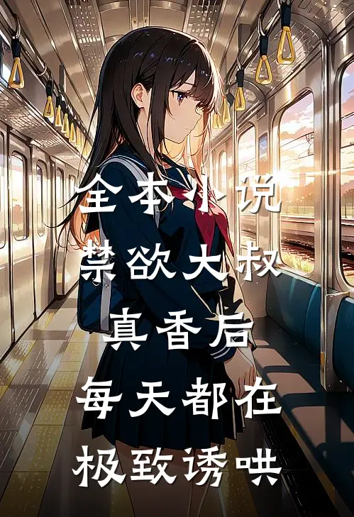 全本小说禁欲大叔真香后，每天都在极致诱哄