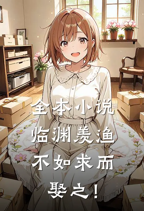 全本小说临渊羡渔，不如求而娶之！