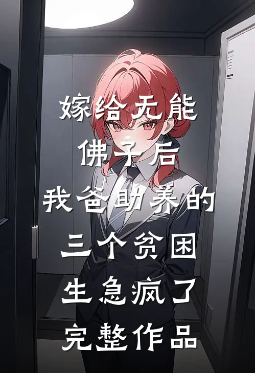 嫁给无能佛子后，我爸助养的三个贫困生急疯了完整作品