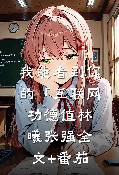 我能看到你的「互联网功德值林曦张强全文+番茄