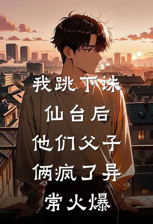 我跳下诛仙台后，他们父子俩疯了异常火爆