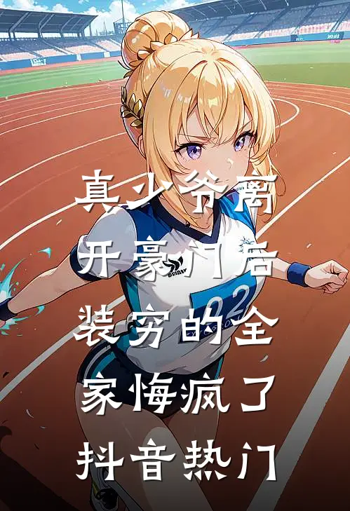 真少爷离开豪门后，装穷的全家悔疯了抖音热门