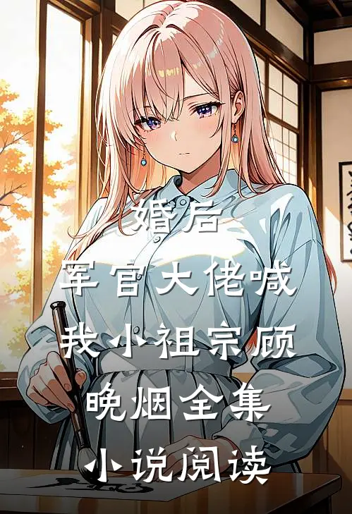 婚后,军官大佬喊我小祖宗顾晚烟全集小说阅读