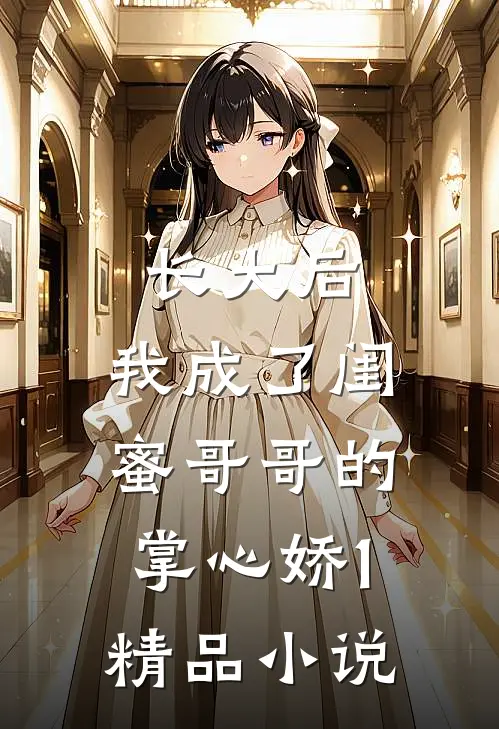 长大后，我成了闺蜜哥哥的掌心娇1精品小说