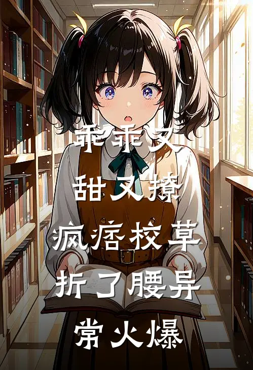 乖乖又甜又撩，疯痞校草折了腰异常火爆