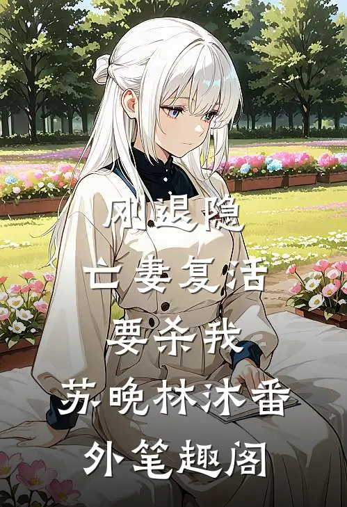 刚退隐，亡妻复活要杀我：苏晚林沐番外笔趣阁