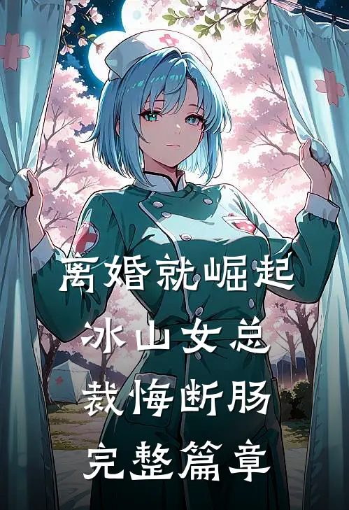 离婚就崛起，冰山女总裁悔断肠完整篇章