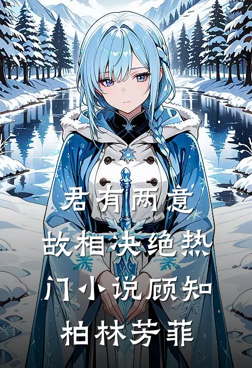君有两意，故相决绝热门小说顾知柏林芳菲