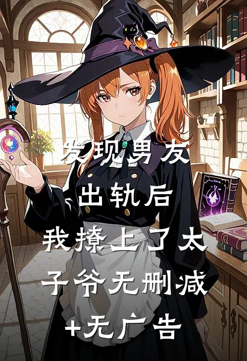 发现男友出轨后，我撩上了太子爷无删减+无广告