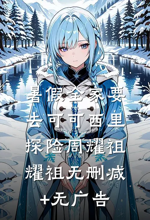 暑假全家要去可可西里探险周耀祖耀祖无删减+无广告