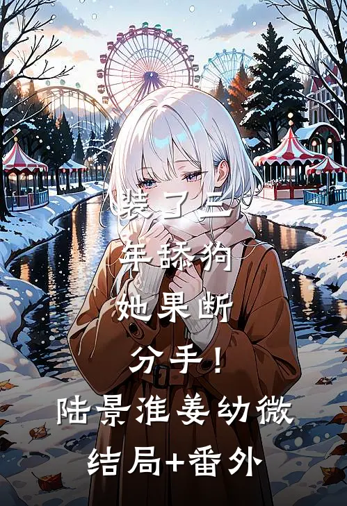 装了三年舔狗，她果断分手！陆景淮姜幼微结局+番外