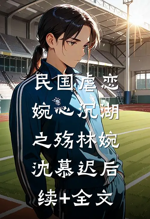 民国虐恋：婉心沉湖之殇林婉沈慕迟后续+全文