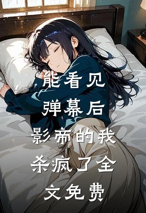 能看见弹幕后，影帝的我杀疯了全文免费