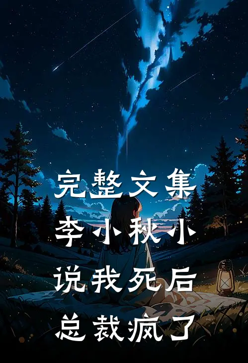完整文集李小秋小说我死后,总裁疯了