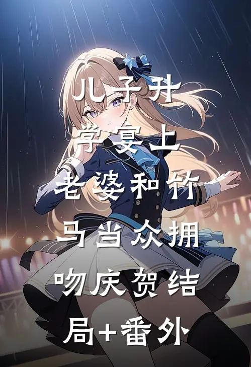 儿子升学宴上，老婆和竹马当众拥吻庆贺结局+番外