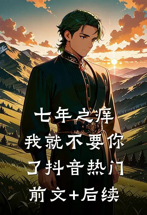 七年之痒，我就不要你了抖音热门前文+后续