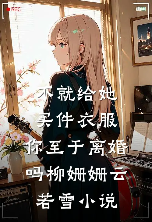 不就给她买件衣服，你至于离婚吗柳姗姗云若雪小说