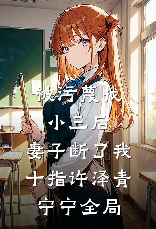 被污蔑找小三后，妻子断了我十指许泽青宁宁全局