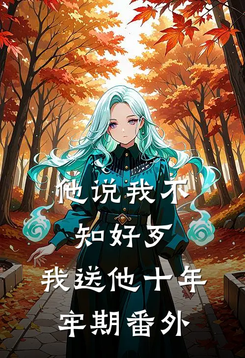 他说我不知好歹，我送他十年牢期 番外