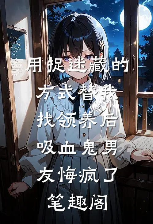 用捉迷藏的方式替我找领养后，吸血鬼男友悔疯了笔趣阁